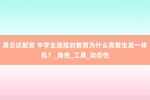 易云达配资 中学生涯规划教育为什么需要生涯一体机？_角色_工具_动态性