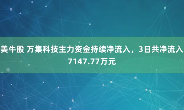 美牛股 万集科技主力资金持续净流入，3日共净流入7147.77万元