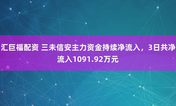 汇巨福配资 三未信安主力资金持续净流入，3日共净流入1091.92万元