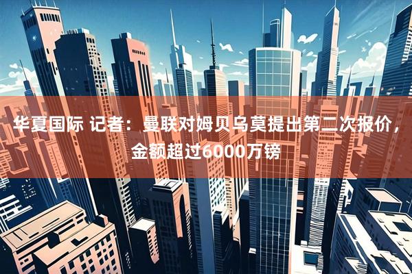 华夏国际 记者：曼联对姆贝乌莫提出第二次报价，金额超过6000万镑