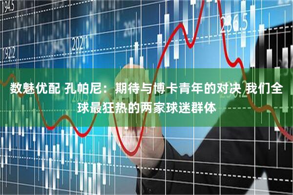 数魅优配 孔帕尼：期待与博卡青年的对决 我们全球最狂热的两家球迷群体