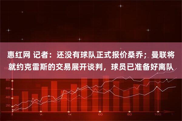 惠红网 记者：还没有球队正式报价桑乔；曼联将就约克雷斯的交易展开谈判，球员已准备好离队