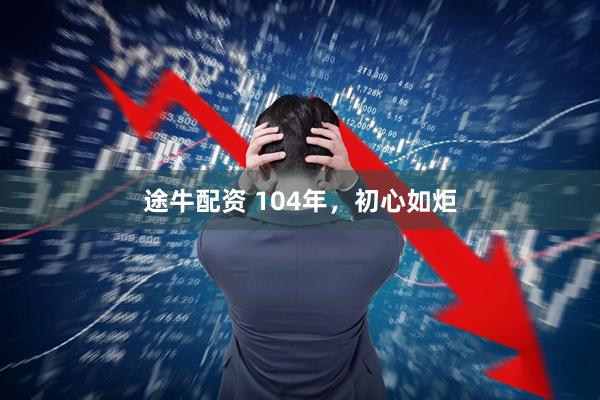 途牛配资 104年，初心如炬
