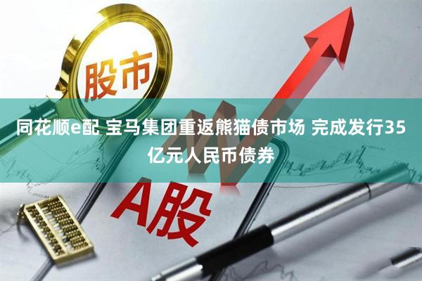 同花顺e配 宝马集团重返熊猫债市场 完成发行35亿元人民币债券