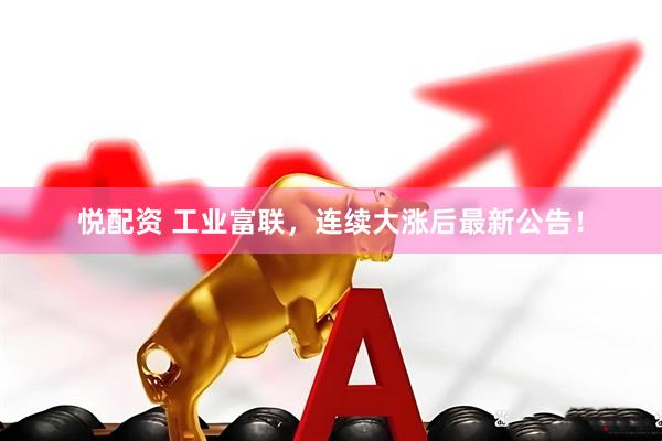 悦配资 工业富联，连续大涨后最新公告！