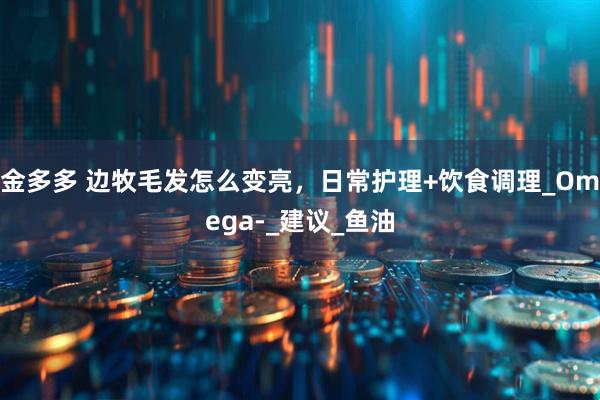 金多多 边牧毛发怎么变亮，日常护理+饮食调理_Omega-_建议_鱼油