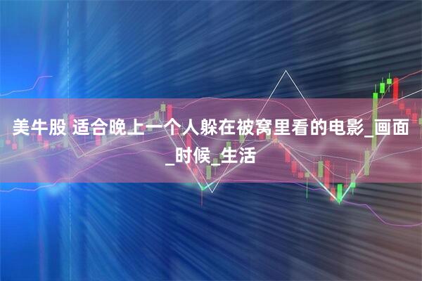 美牛股 适合晚上一个人躲在被窝里看的电影_画面_时候_生活