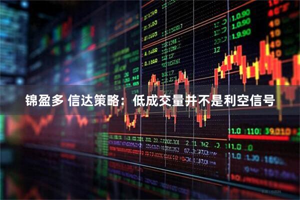 锦盈多 信达策略：低成交量并不是利空信号