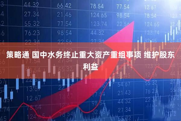 策略通 国中水务终止重大资产重组事项 维护股东利益