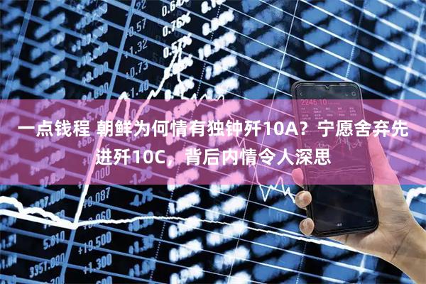 一点钱程 朝鲜为何情有独钟歼10A？宁愿舍弃先进歼10C，背后内情令人深思