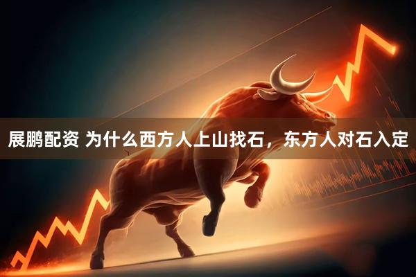 展鹏配资 为什么西方人上山找石，东方人对石入定