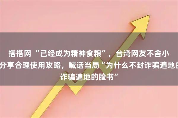 搭搭网 “已经成为精神食粮”,台湾网友不舍小红书,分享合理使用攻略,喊话当局“为什么不封诈骗遍地的脸书”