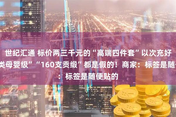 世纪汇通 标价两三千元的“高端四件套”以次充好,“A类母婴级”“160支贡缎”都是假的!商家:标签是随便贴的