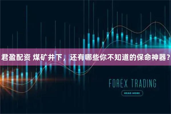 君盈配资 煤矿井下，还有哪些你不知道的保命神器？