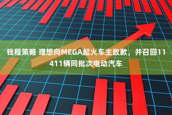 钱程策略 理想向MEGA起火车主致歉，并召回11411辆同批次电动汽车