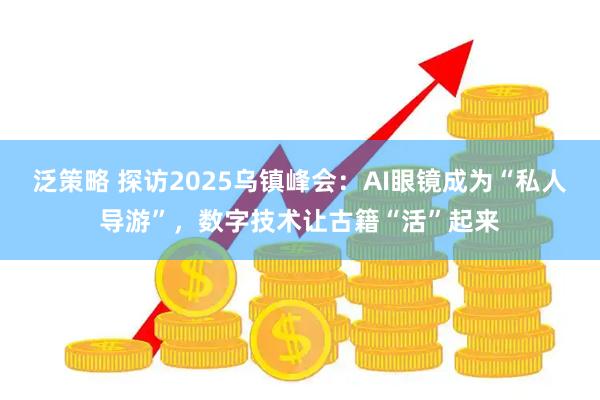 泛策略 探访2025乌镇峰会:AI眼镜成为“私人导游”,数字技术让古籍“活”起来