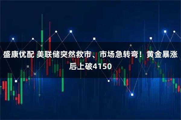 盛康优配 美联储突然救市、市场急转弯!黄金暴涨后上破4150