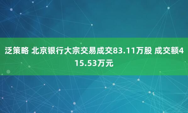 泛策略 北京银行大宗交易成交83.11万股 成交额415.53万元