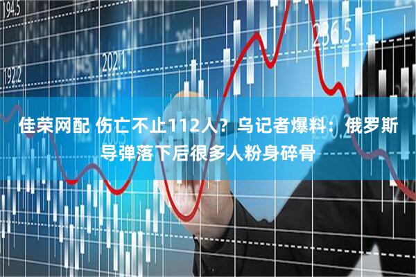 佳荣网配 伤亡不止112人？乌记者爆料：俄罗斯导弹落下后很多人粉身碎骨